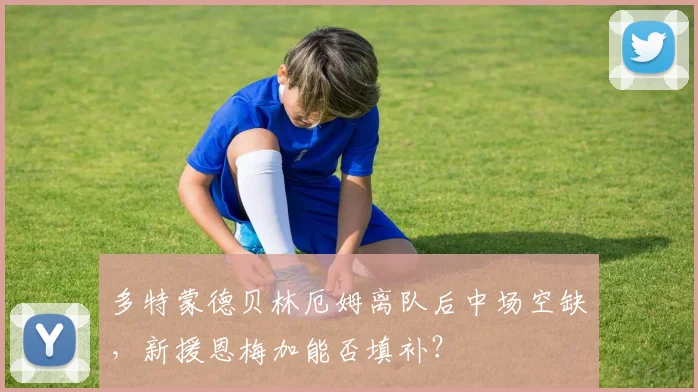 多特蒙德贝林厄姆离队后中场空缺，新援恩梅加能否填补？