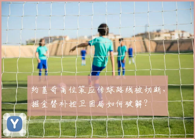 约基奇高位策应传球路线被切断，掘金替补控卫困局如何破解？